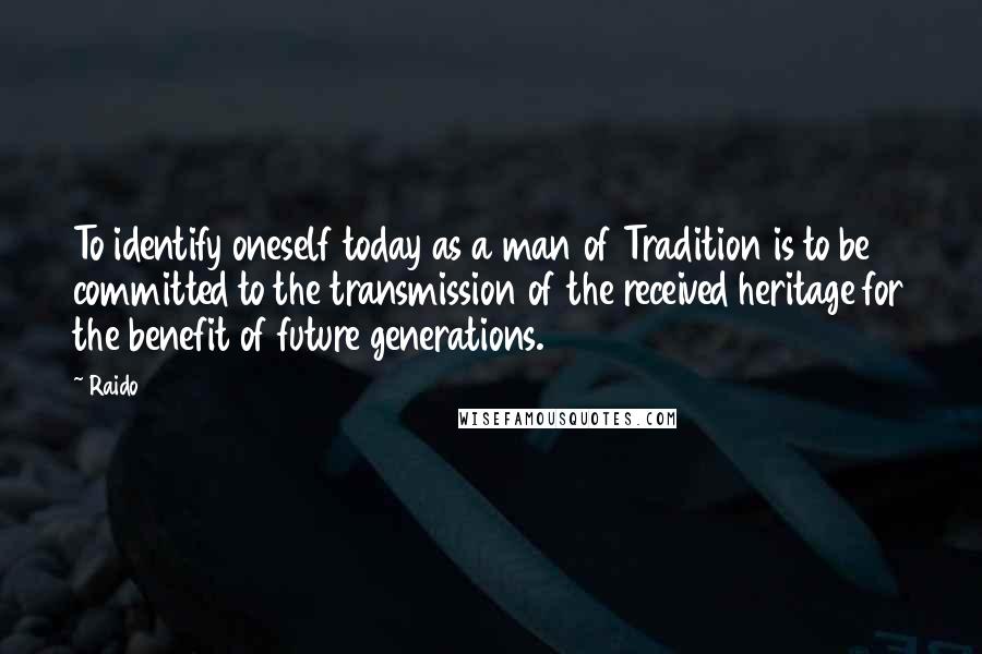 Raido Quotes: To identify oneself today as a man of Tradition is to be committed to the transmission of the received heritage for the benefit of future generations.