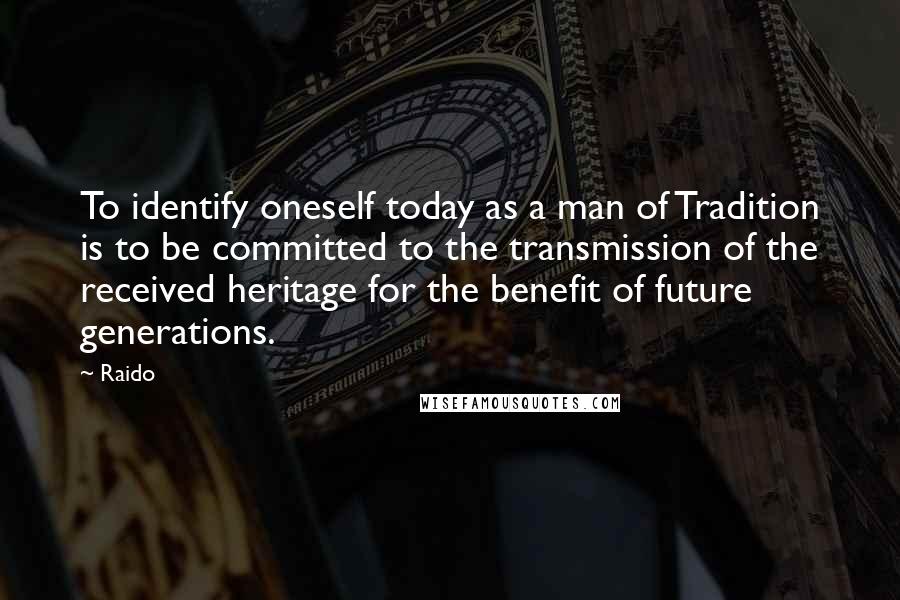 Raido Quotes: To identify oneself today as a man of Tradition is to be committed to the transmission of the received heritage for the benefit of future generations.