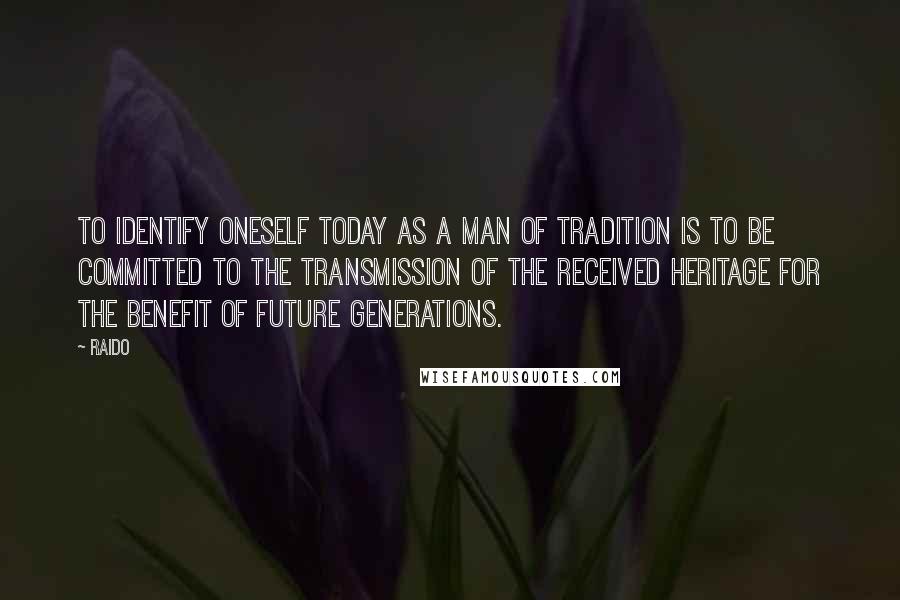 Raido Quotes: To identify oneself today as a man of Tradition is to be committed to the transmission of the received heritage for the benefit of future generations.