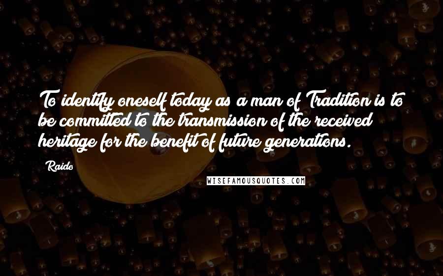 Raido Quotes: To identify oneself today as a man of Tradition is to be committed to the transmission of the received heritage for the benefit of future generations.