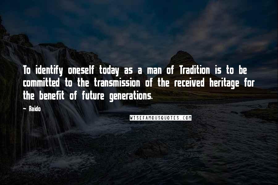 Raido Quotes: To identify oneself today as a man of Tradition is to be committed to the transmission of the received heritage for the benefit of future generations.