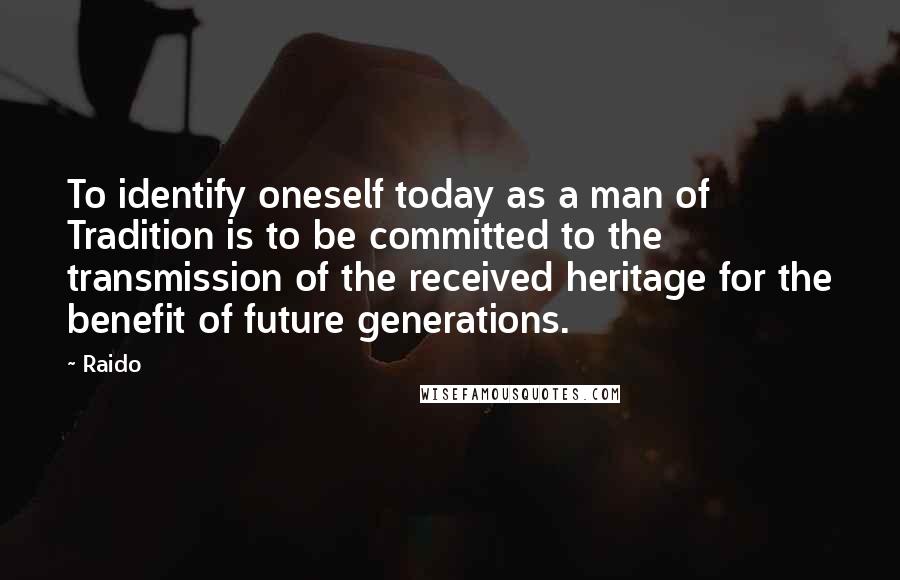 Raido Quotes: To identify oneself today as a man of Tradition is to be committed to the transmission of the received heritage for the benefit of future generations.