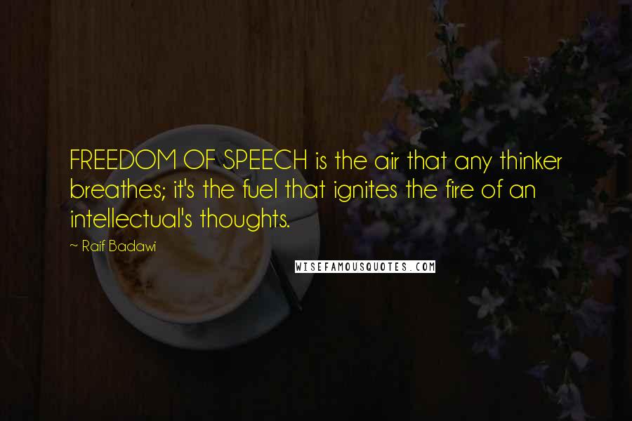 Raif Badawi Quotes: FREEDOM OF SPEECH is the air that any thinker breathes; it's the fuel that ignites the fire of an intellectual's thoughts.