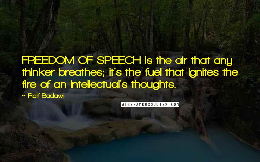 Raif Badawi Quotes: FREEDOM OF SPEECH is the air that any thinker breathes; it's the fuel that ignites the fire of an intellectual's thoughts.