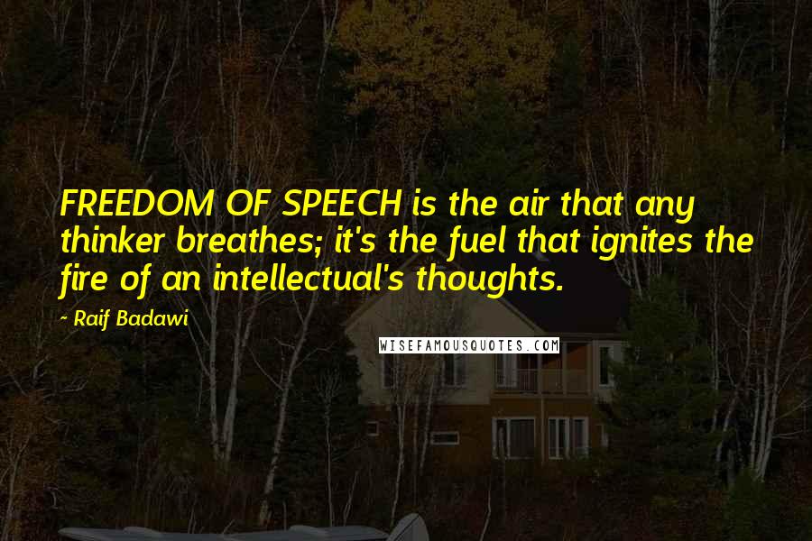 Raif Badawi Quotes: FREEDOM OF SPEECH is the air that any thinker breathes; it's the fuel that ignites the fire of an intellectual's thoughts.