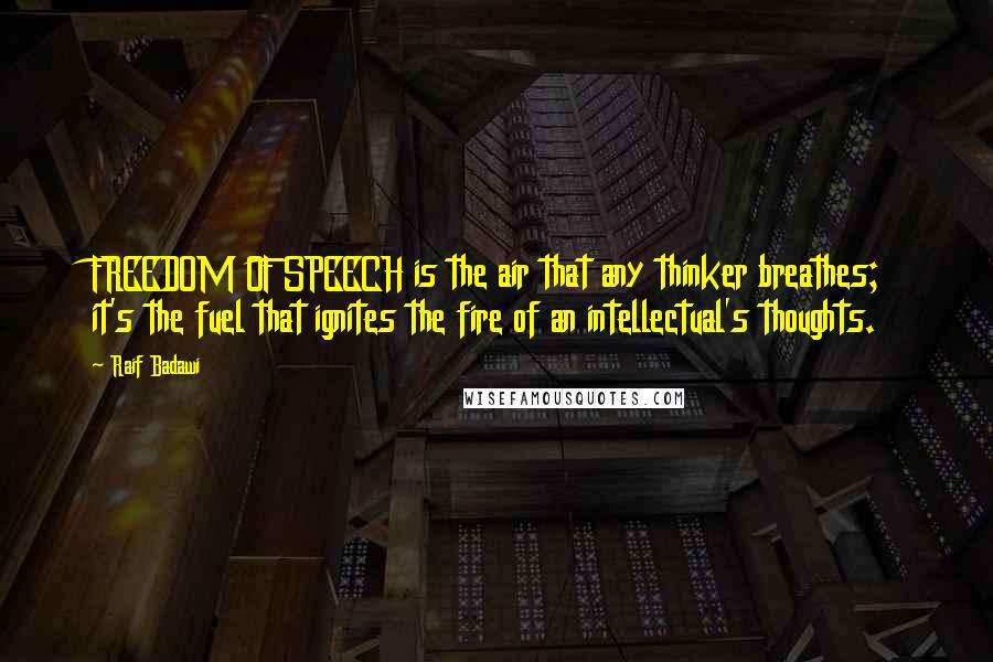 Raif Badawi Quotes: FREEDOM OF SPEECH is the air that any thinker breathes; it's the fuel that ignites the fire of an intellectual's thoughts.