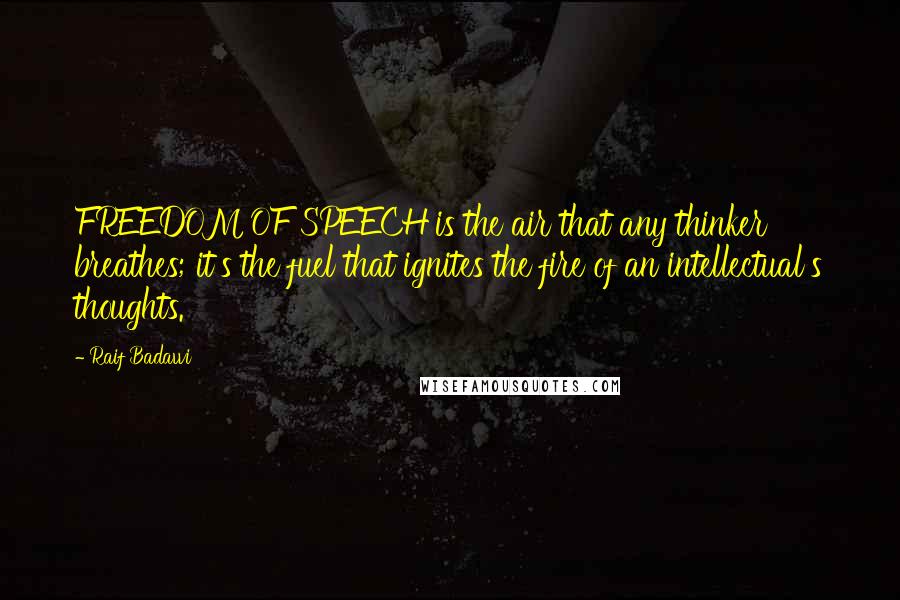 Raif Badawi Quotes: FREEDOM OF SPEECH is the air that any thinker breathes; it's the fuel that ignites the fire of an intellectual's thoughts.