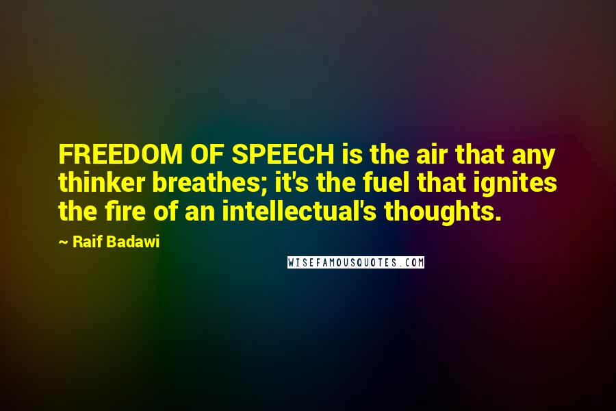 Raif Badawi Quotes: FREEDOM OF SPEECH is the air that any thinker breathes; it's the fuel that ignites the fire of an intellectual's thoughts.