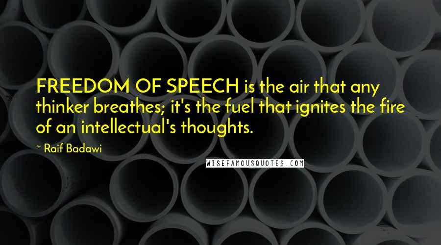 Raif Badawi Quotes: FREEDOM OF SPEECH is the air that any thinker breathes; it's the fuel that ignites the fire of an intellectual's thoughts.