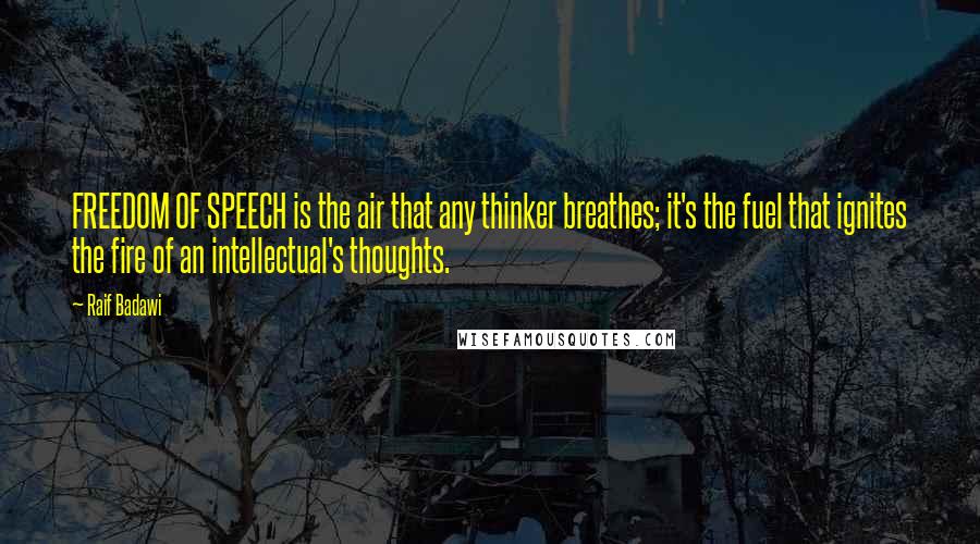 Raif Badawi Quotes: FREEDOM OF SPEECH is the air that any thinker breathes; it's the fuel that ignites the fire of an intellectual's thoughts.