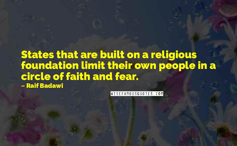 Raif Badawi Quotes: States that are built on a religious foundation limit their own people in a circle of faith and fear.