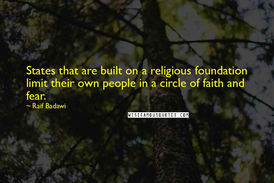 Raif Badawi Quotes: States that are built on a religious foundation limit their own people in a circle of faith and fear.