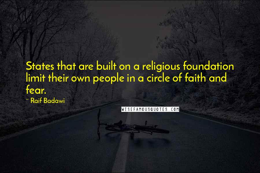 Raif Badawi Quotes: States that are built on a religious foundation limit their own people in a circle of faith and fear.