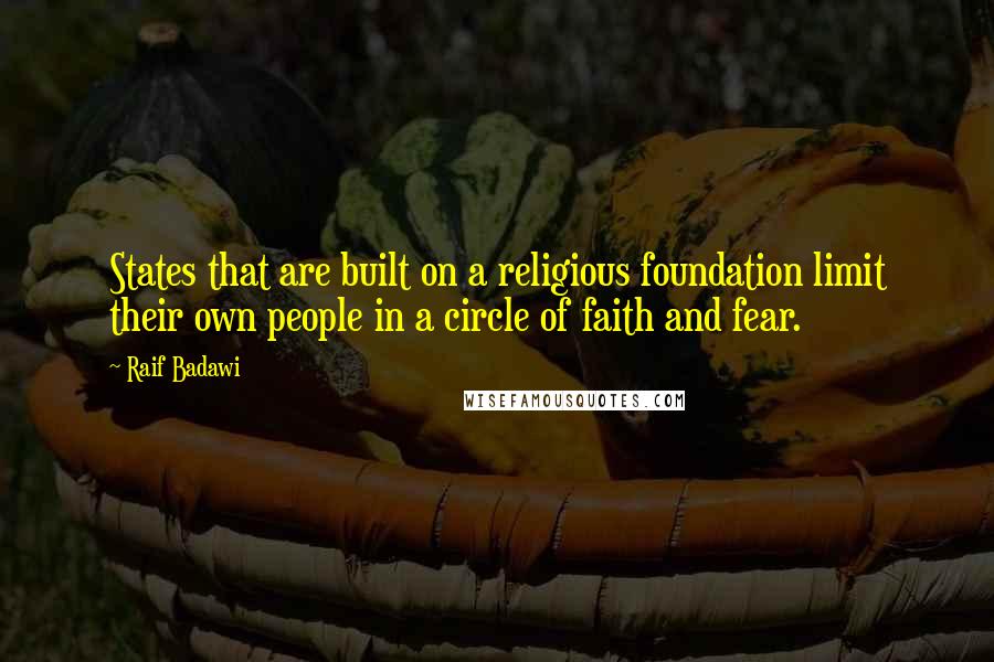 Raif Badawi Quotes: States that are built on a religious foundation limit their own people in a circle of faith and fear.