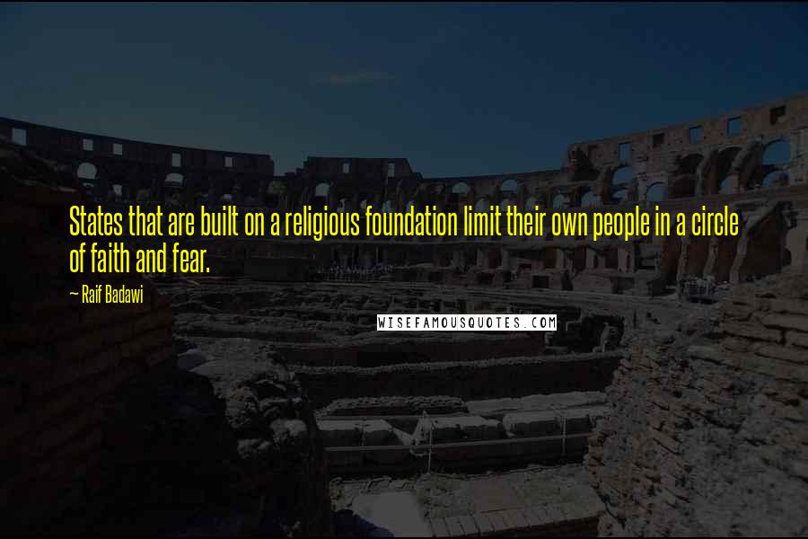 Raif Badawi Quotes: States that are built on a religious foundation limit their own people in a circle of faith and fear.