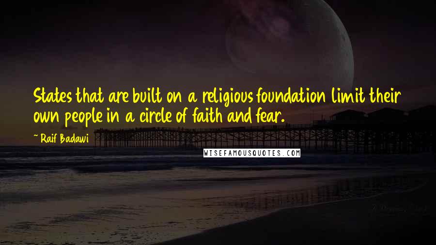 Raif Badawi Quotes: States that are built on a religious foundation limit their own people in a circle of faith and fear.