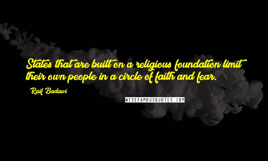 Raif Badawi Quotes: States that are built on a religious foundation limit their own people in a circle of faith and fear.