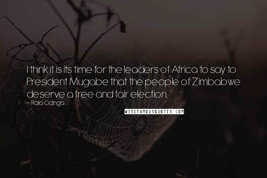 Raila Odinga Quotes: I think it is its time for the leaders of Africa to say to President Mugabe that the people of Zimbabwe deserve a free and fair election.