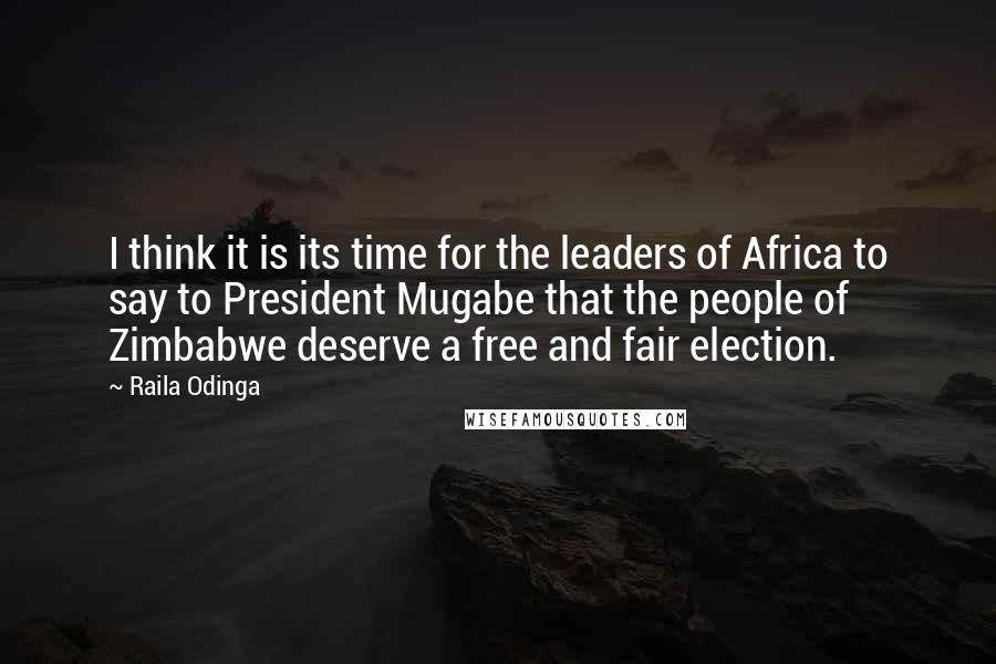 Raila Odinga Quotes: I think it is its time for the leaders of Africa to say to President Mugabe that the people of Zimbabwe deserve a free and fair election.