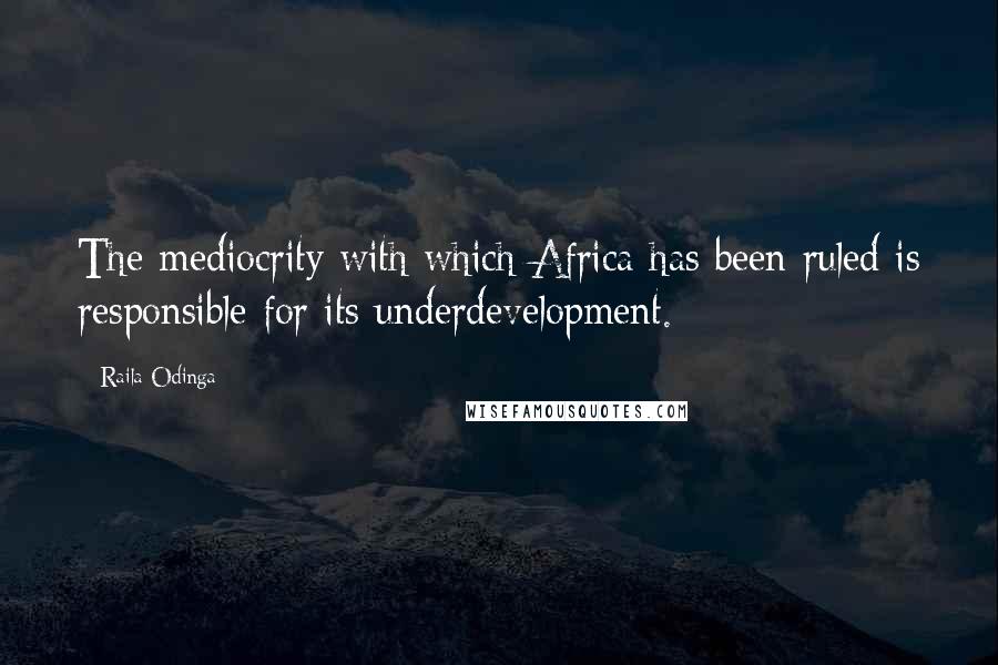 Raila Odinga Quotes: The mediocrity with which Africa has been ruled is responsible for its underdevelopment.