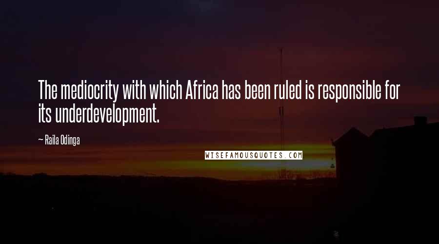 Raila Odinga Quotes: The mediocrity with which Africa has been ruled is responsible for its underdevelopment.