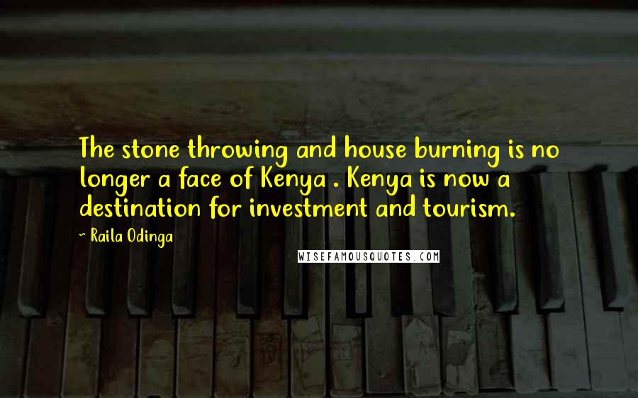 Raila Odinga Quotes: The stone throwing and house burning is no longer a face of Kenya . Kenya is now a destination for investment and tourism.