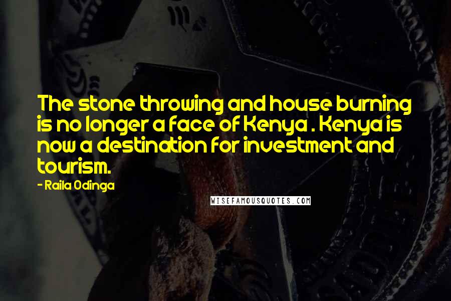 Raila Odinga Quotes: The stone throwing and house burning is no longer a face of Kenya . Kenya is now a destination for investment and tourism.