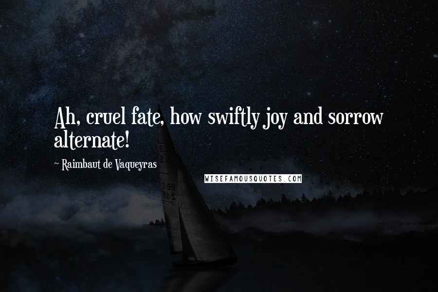 Raimbaut De Vaqueyras Quotes: Ah, cruel fate, how swiftly joy and sorrow alternate!