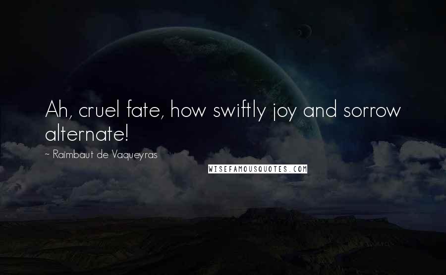 Raimbaut De Vaqueyras Quotes: Ah, cruel fate, how swiftly joy and sorrow alternate!