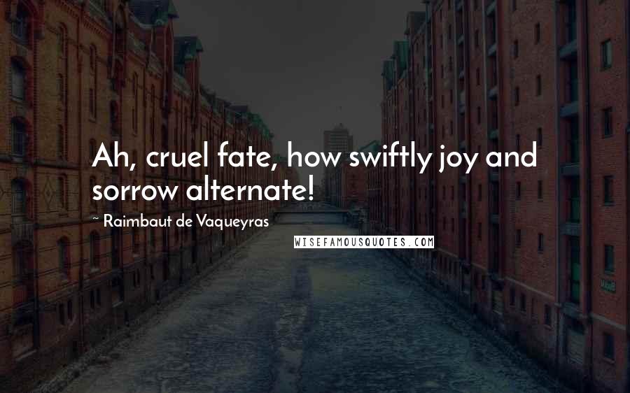 Raimbaut De Vaqueyras Quotes: Ah, cruel fate, how swiftly joy and sorrow alternate!