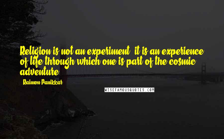 Raimon Panikkar Quotes: Religion is not an experiment, it is an experience of life through which one is part of the cosmic adventure.