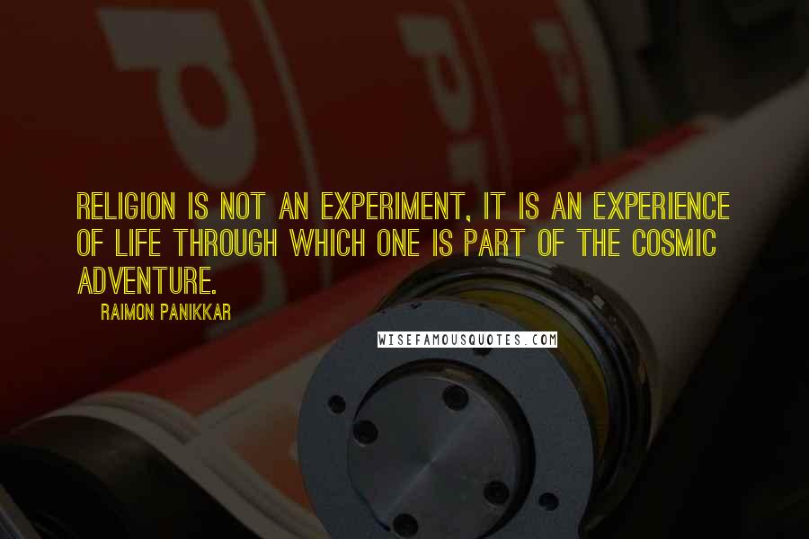 Raimon Panikkar Quotes: Religion is not an experiment, it is an experience of life through which one is part of the cosmic adventure.