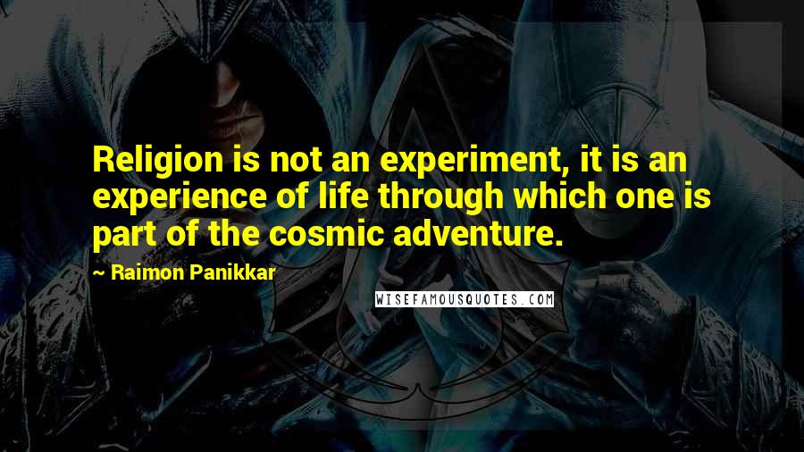 Raimon Panikkar Quotes: Religion is not an experiment, it is an experience of life through which one is part of the cosmic adventure.