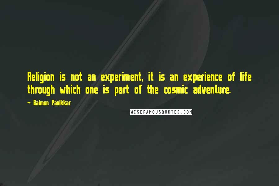 Raimon Panikkar Quotes: Religion is not an experiment, it is an experience of life through which one is part of the cosmic adventure.