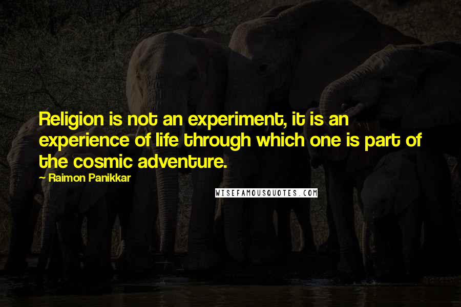 Raimon Panikkar Quotes: Religion is not an experiment, it is an experience of life through which one is part of the cosmic adventure.