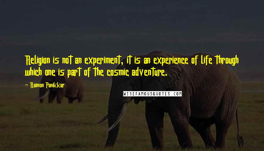 Raimon Panikkar Quotes: Religion is not an experiment, it is an experience of life through which one is part of the cosmic adventure.