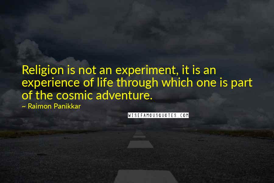 Raimon Panikkar Quotes: Religion is not an experiment, it is an experience of life through which one is part of the cosmic adventure.