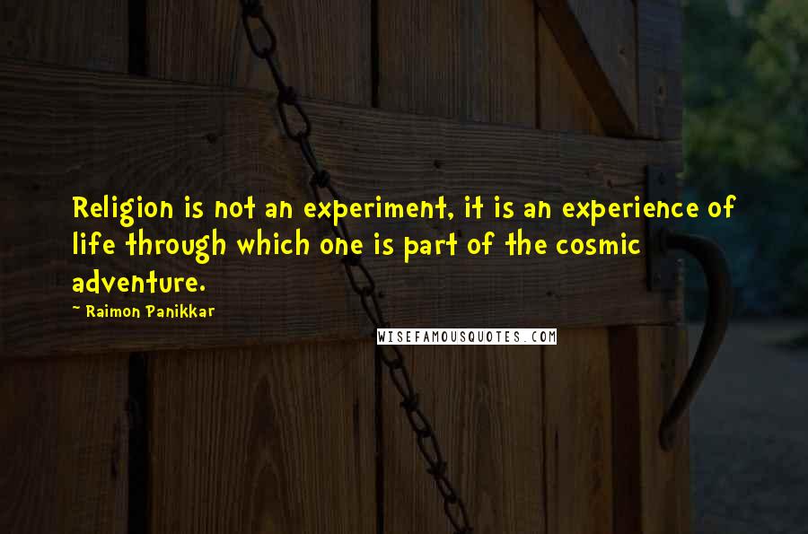 Raimon Panikkar Quotes: Religion is not an experiment, it is an experience of life through which one is part of the cosmic adventure.