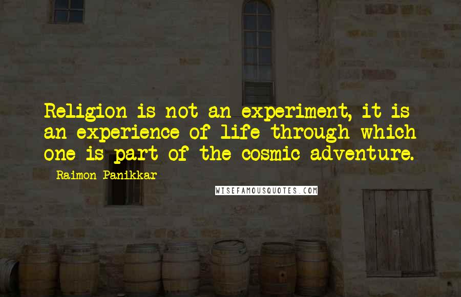 Raimon Panikkar Quotes: Religion is not an experiment, it is an experience of life through which one is part of the cosmic adventure.