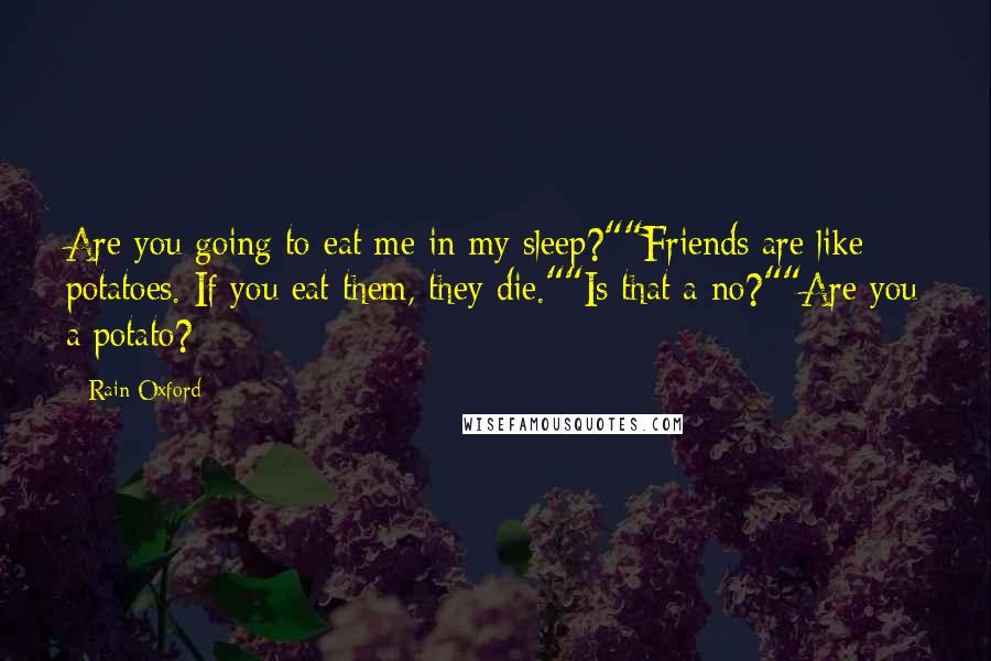 Rain Oxford Quotes: Are you going to eat me in my sleep?""Friends are like potatoes. If you eat them, they die.""Is that a no?""Are you a potato?
