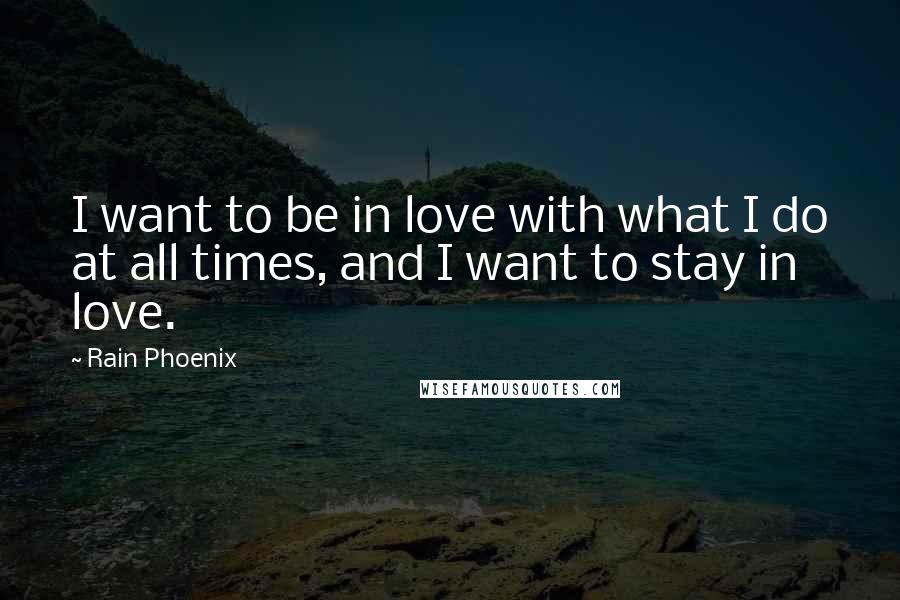 Rain Phoenix Quotes: I want to be in love with what I do at all times, and I want to stay in love.