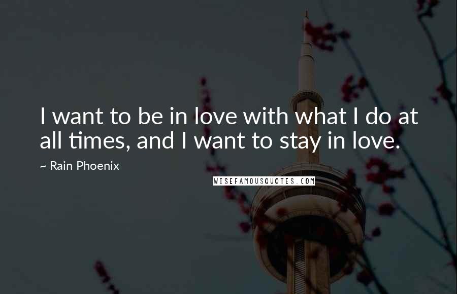 Rain Phoenix Quotes: I want to be in love with what I do at all times, and I want to stay in love.