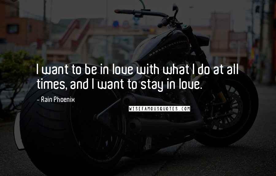 Rain Phoenix Quotes: I want to be in love with what I do at all times, and I want to stay in love.