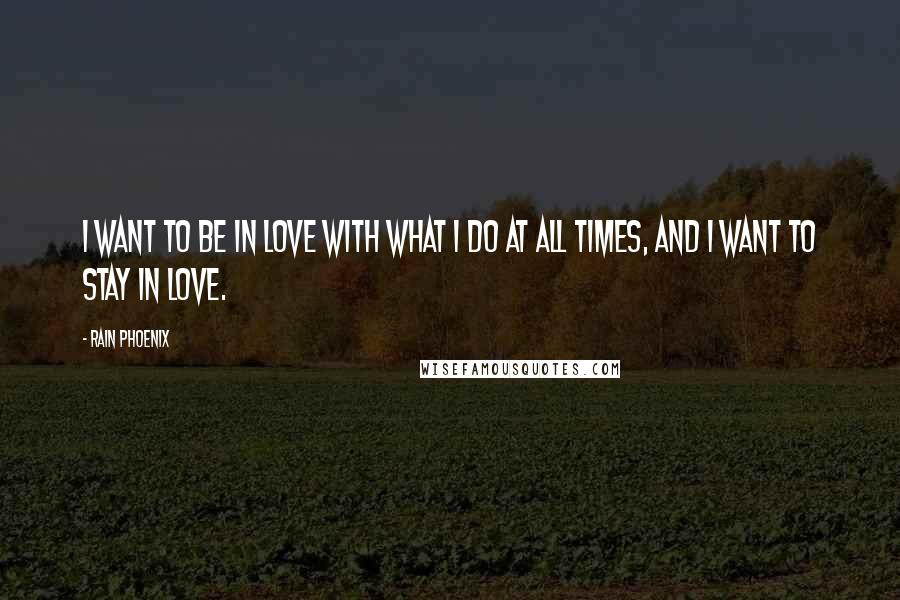 Rain Phoenix Quotes: I want to be in love with what I do at all times, and I want to stay in love.