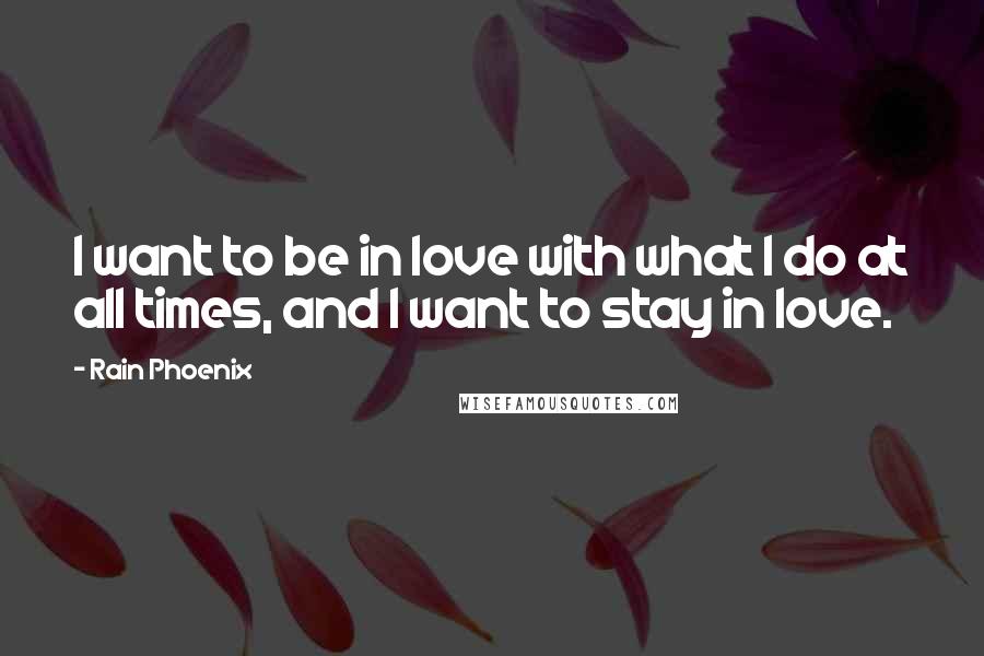 Rain Phoenix Quotes: I want to be in love with what I do at all times, and I want to stay in love.