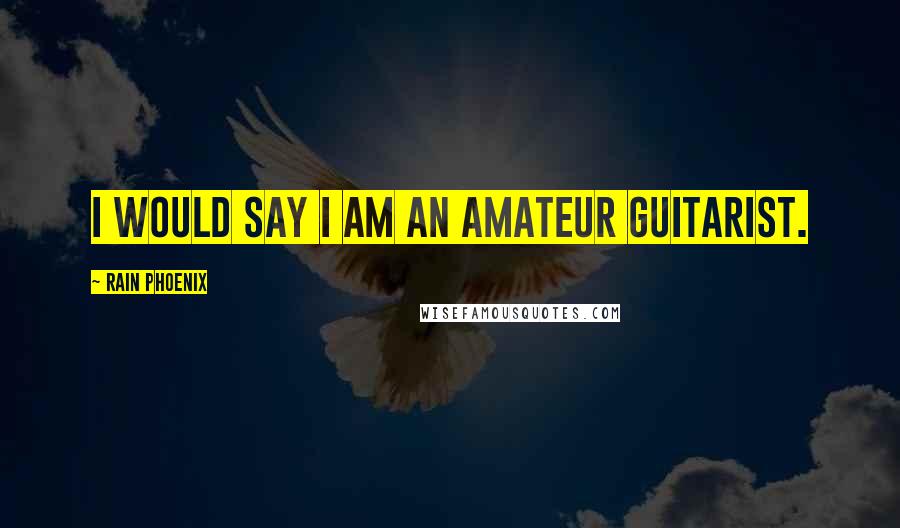 Rain Phoenix Quotes: I would say I am an amateur guitarist.