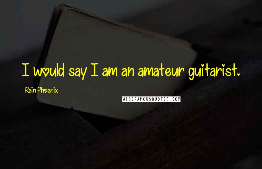 Rain Phoenix Quotes: I would say I am an amateur guitarist.