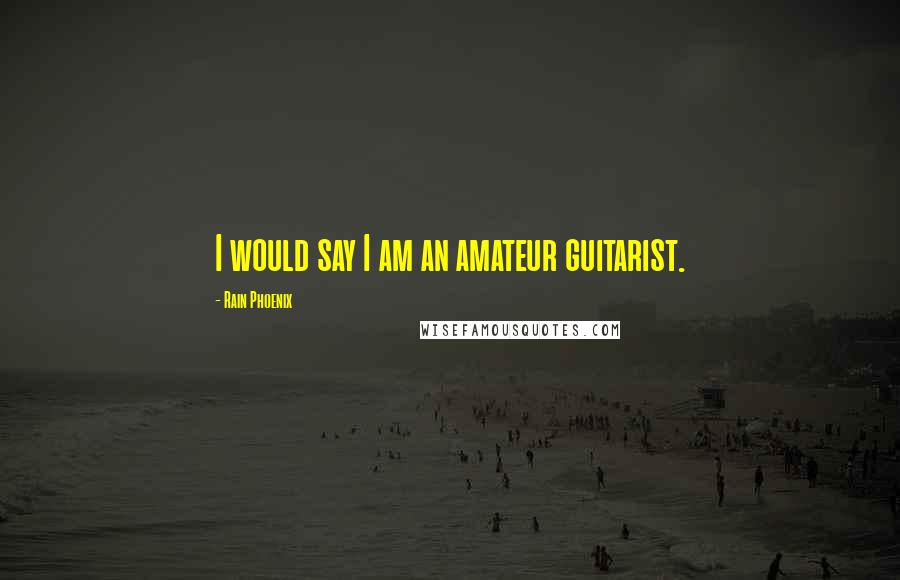 Rain Phoenix Quotes: I would say I am an amateur guitarist.