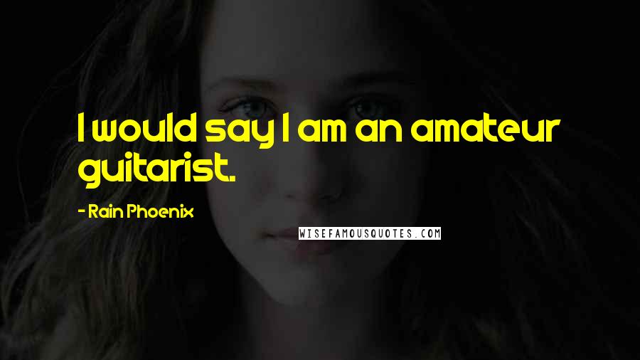 Rain Phoenix Quotes: I would say I am an amateur guitarist.