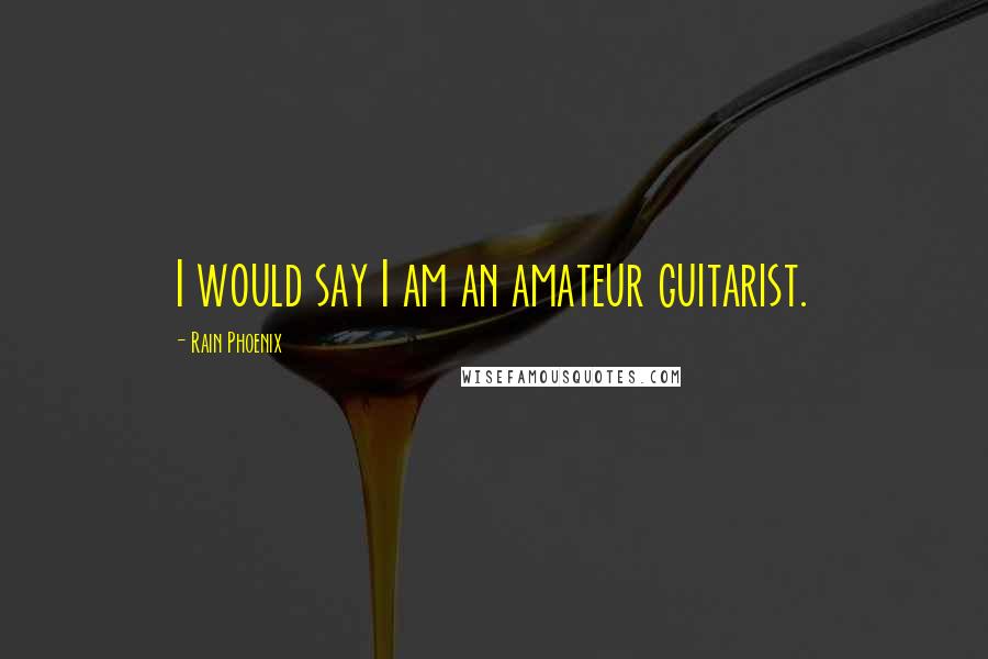 Rain Phoenix Quotes: I would say I am an amateur guitarist.